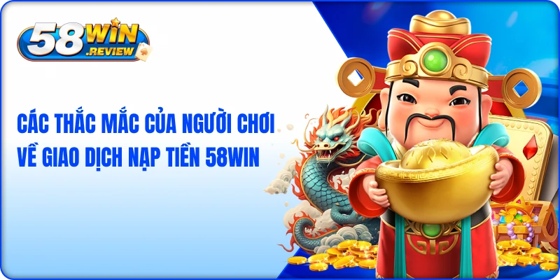 Các thắc mắc của người chơi về giao dịch nạp tiền 58win