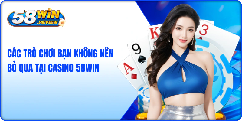 Các trò chơi bạn không nên bỏ qua tại casino 58win