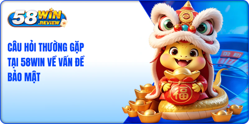 Câu hỏi thường gặp tại 58win về vấn đề bảo mật 