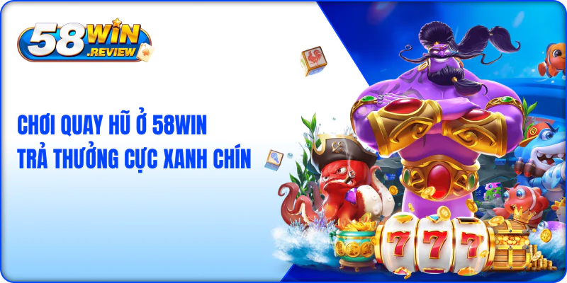 Chơi quay hũ ở 58win trả thưởng cực xanh chín