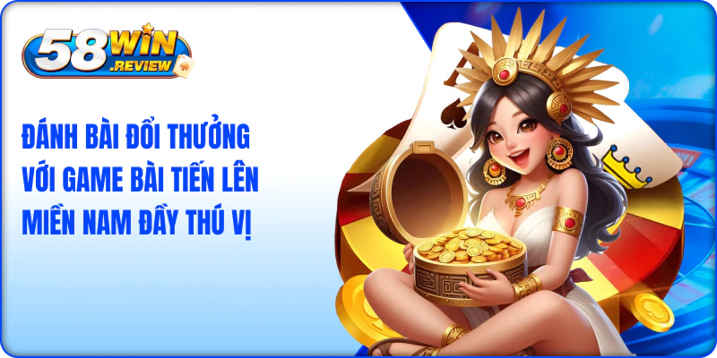 Đánh bài đổi thưởng với game bài tiến lên Miền Nam đầy thú vị