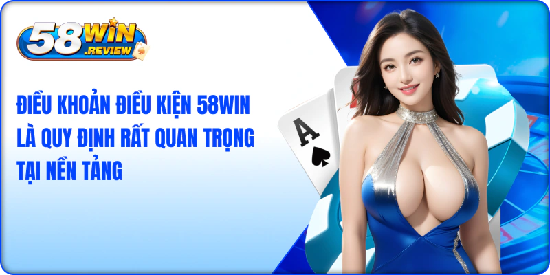 Điều khoản điều kiện 58win là quy định rất quan trọng tại nền tảng 