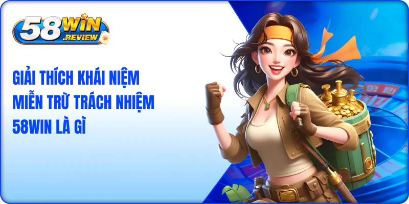 Giải thích khái niệm miễn trừ trách nhiệm 58win là gì