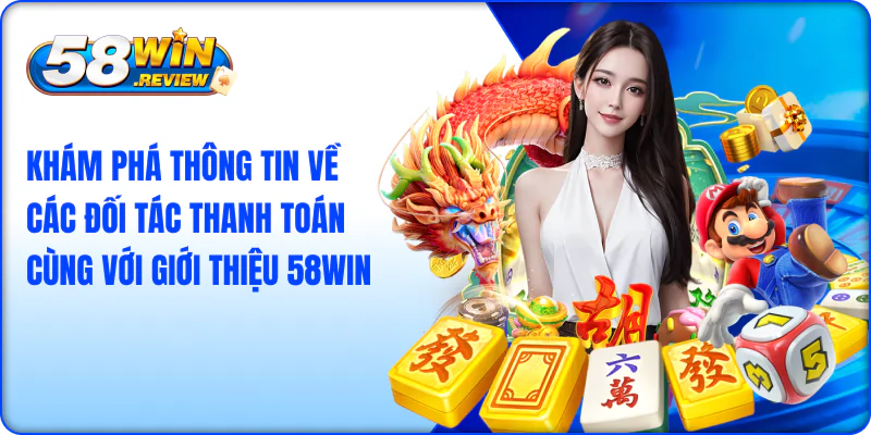 Khám phá thông tin về các đối tác thanh toán cùng với giới thiệu 58win