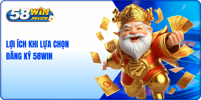 Lợi ích khi lựa chọn đăng ký 58win