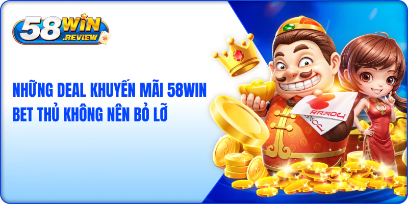 Những deal khuyến mãi 58win bet thủ không nên bỏ lỡ 