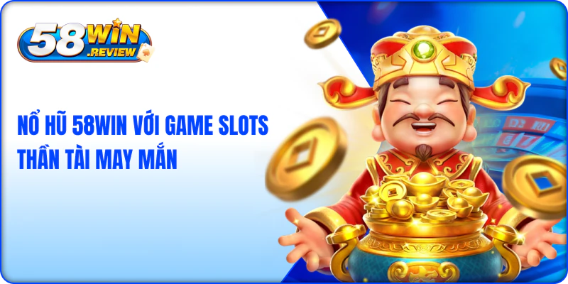 Nổ hũ 58win với game slots thần tài may mắn