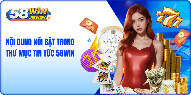 Nội Dung Nổi Bật Trong Thư Mục Tin Tức 58WIN