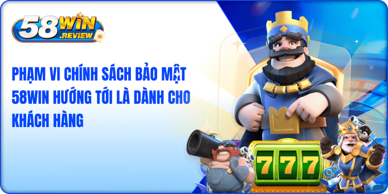 Phạm vi chính sách bảo mật 58win hướng tới là dành cho khách hàng