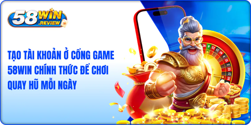 Tạo tài khoản ở cổng game 58win chính thức để chơi quay hũ mỗi ngày